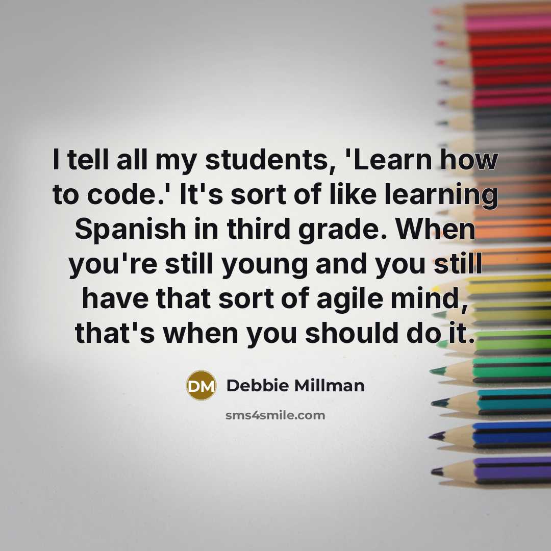 “I tell all my students, 'Learn how to code.' It's sort of like learning Spanish in third grade. When you're still young and you still have that sort of agile mind, that's when you should do it.” quote by Debbie Millman