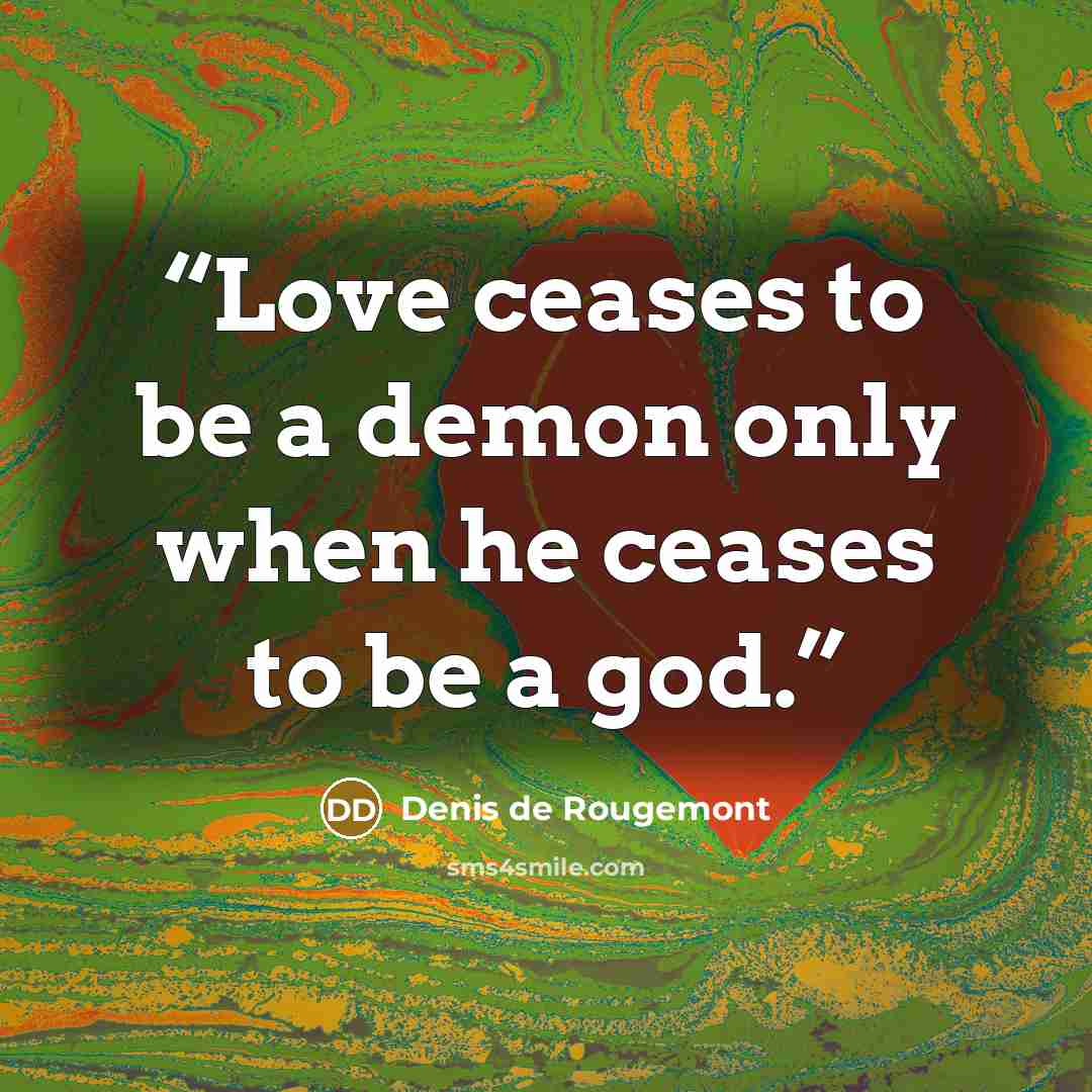 “Love ceases to be a demon only when he ceases to be a god.” quote by Denis de Rougemont