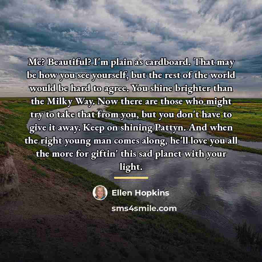 “Me? Beautiful? I'm plain as cardboard. That may be how…” quote by Ellen Hopkins