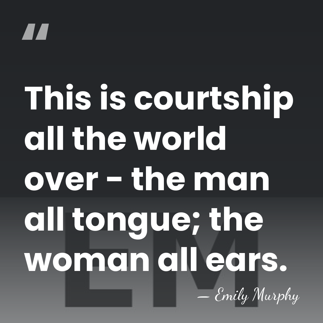 This is courtship all the world over - the man all tongue;&hellip; - Emily Murphy