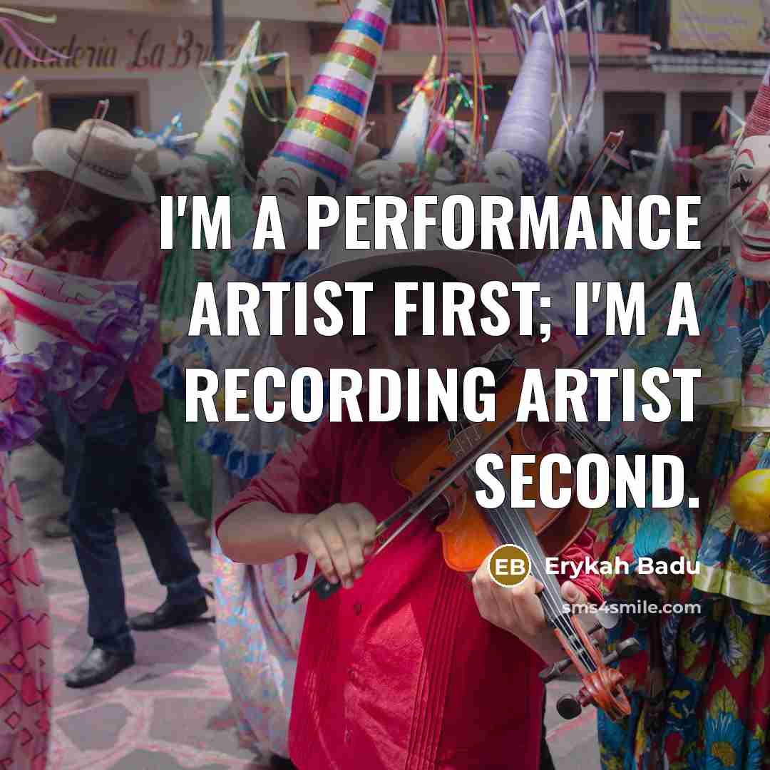 “I'm a performance artist first; I'm a recording artist second.…” quote by Erykah Badu