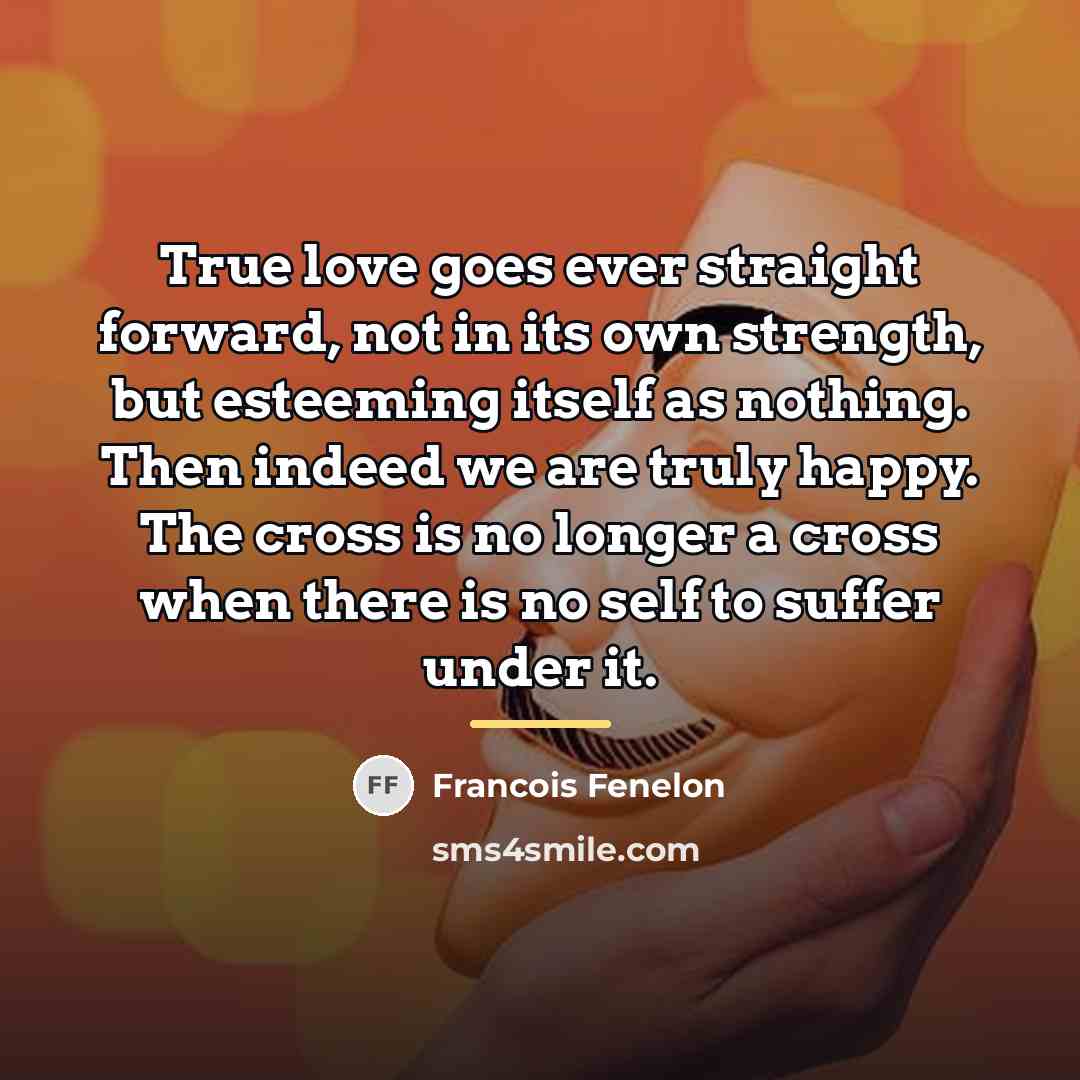 “True love goes ever straight forward, not in its own…” quote by Francois Fenelon