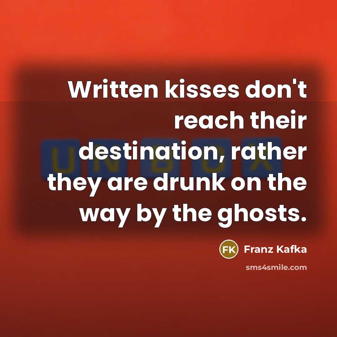 “Written kisses don't reach their destination, rather they are drunk…” quote by Franz Kafka