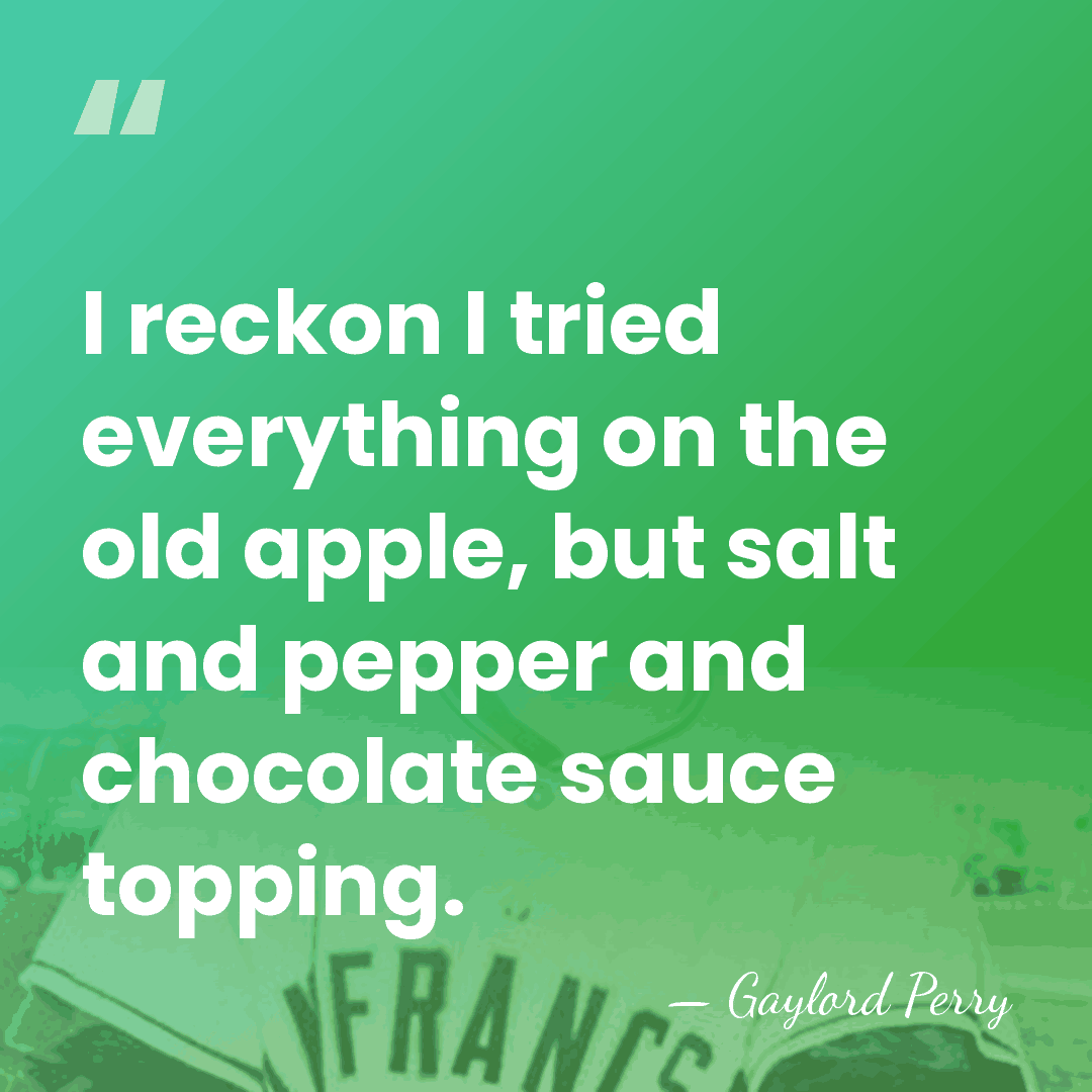 I reckon I tried everything on the old apple, but salt and&hellip; - Gaylord Perry