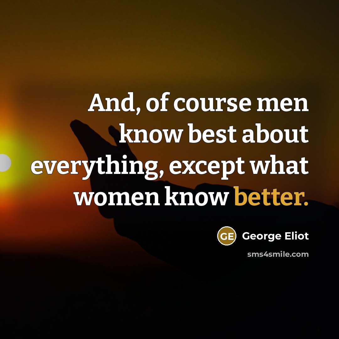 “And, of course men know best about everything, except what women know better.” quote by George Eliot