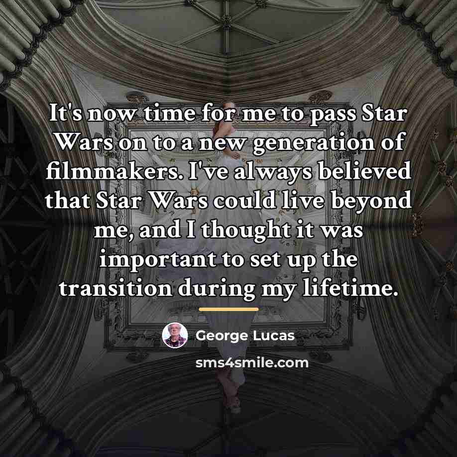 “It's now time for me to pass Star Wars on…” quote by George Lucas
