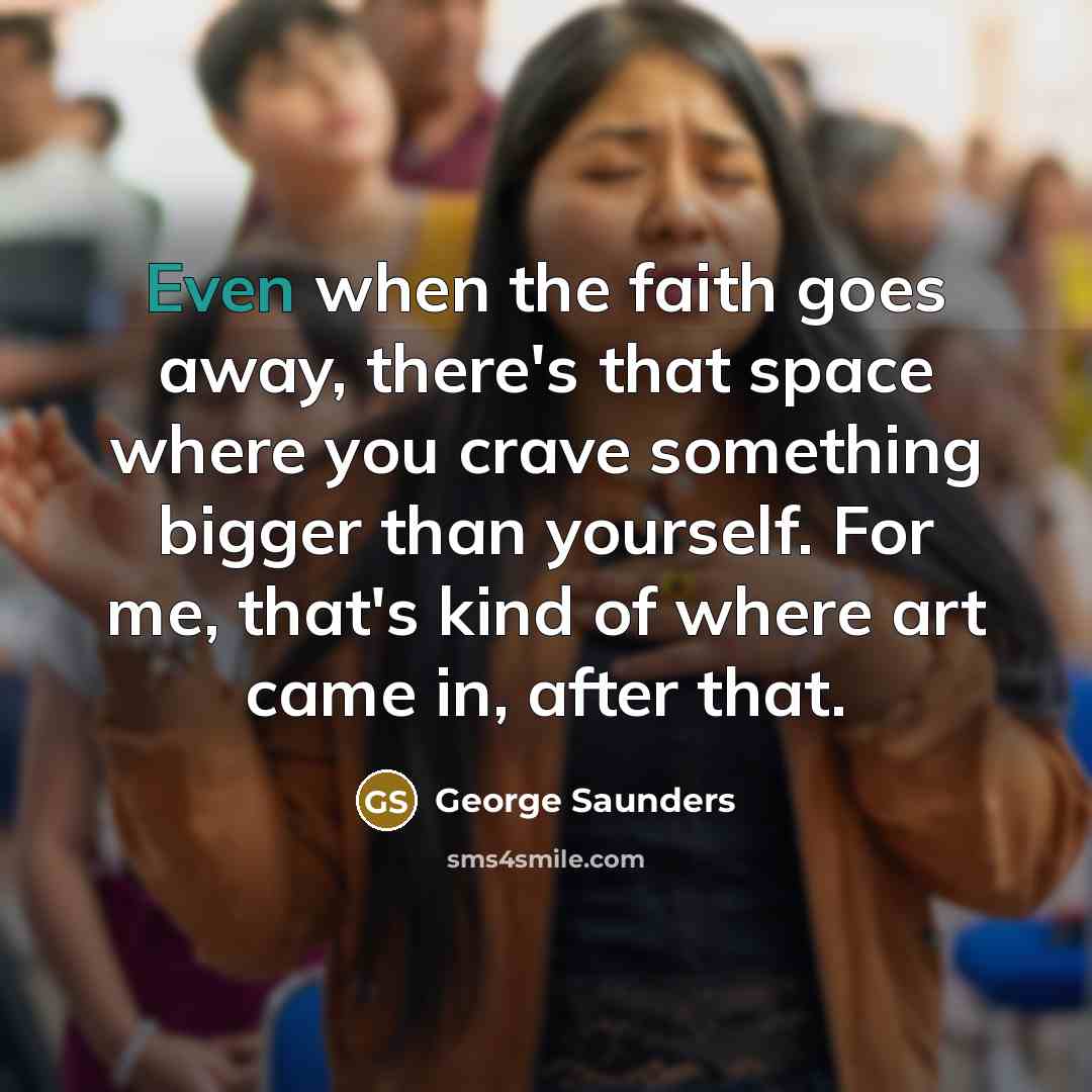 “Even when the faith goes away, there's that space where…” quote by George Saunders