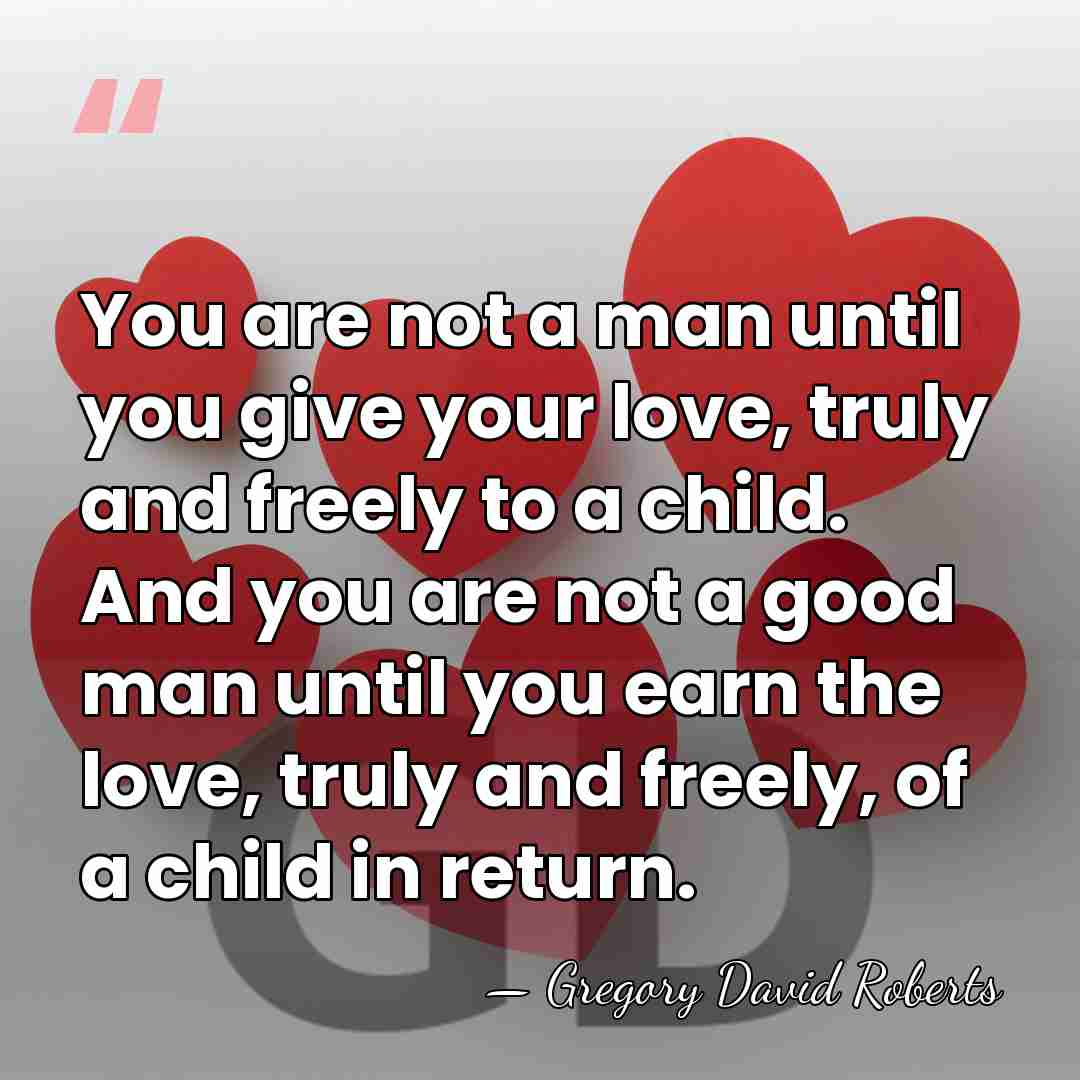 You are not a man until you give your love, truly and&hellip; - Gregory David Roberts