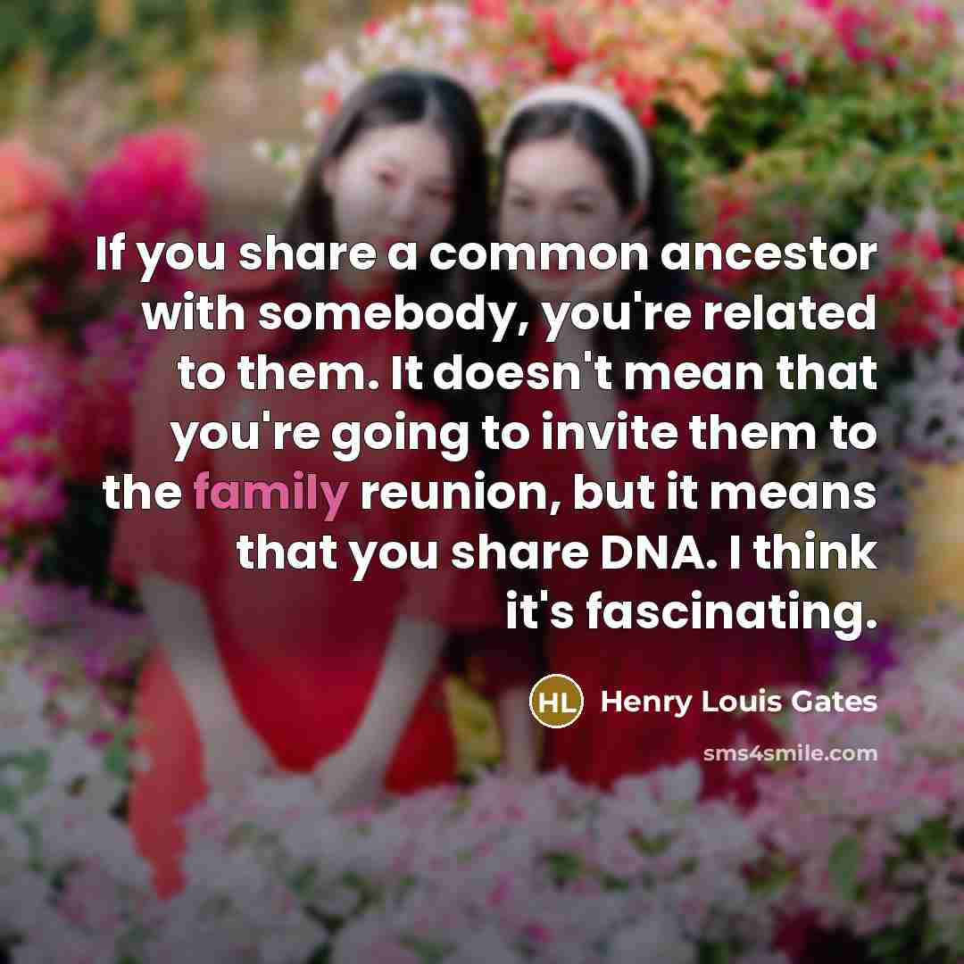 “If you share a common ancestor with somebody, you're related…” quote by Henry Louis Gates