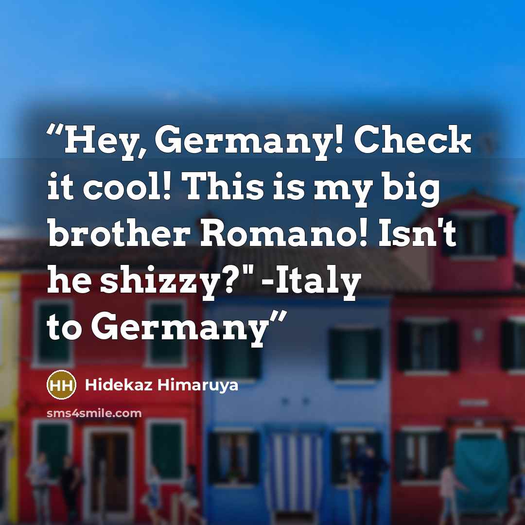 “Hey, Germany! Check it cool! This is my big brother Romano! Isn't he shizzy?" -Italy to Germany” quote by Hidekaz Himaruya