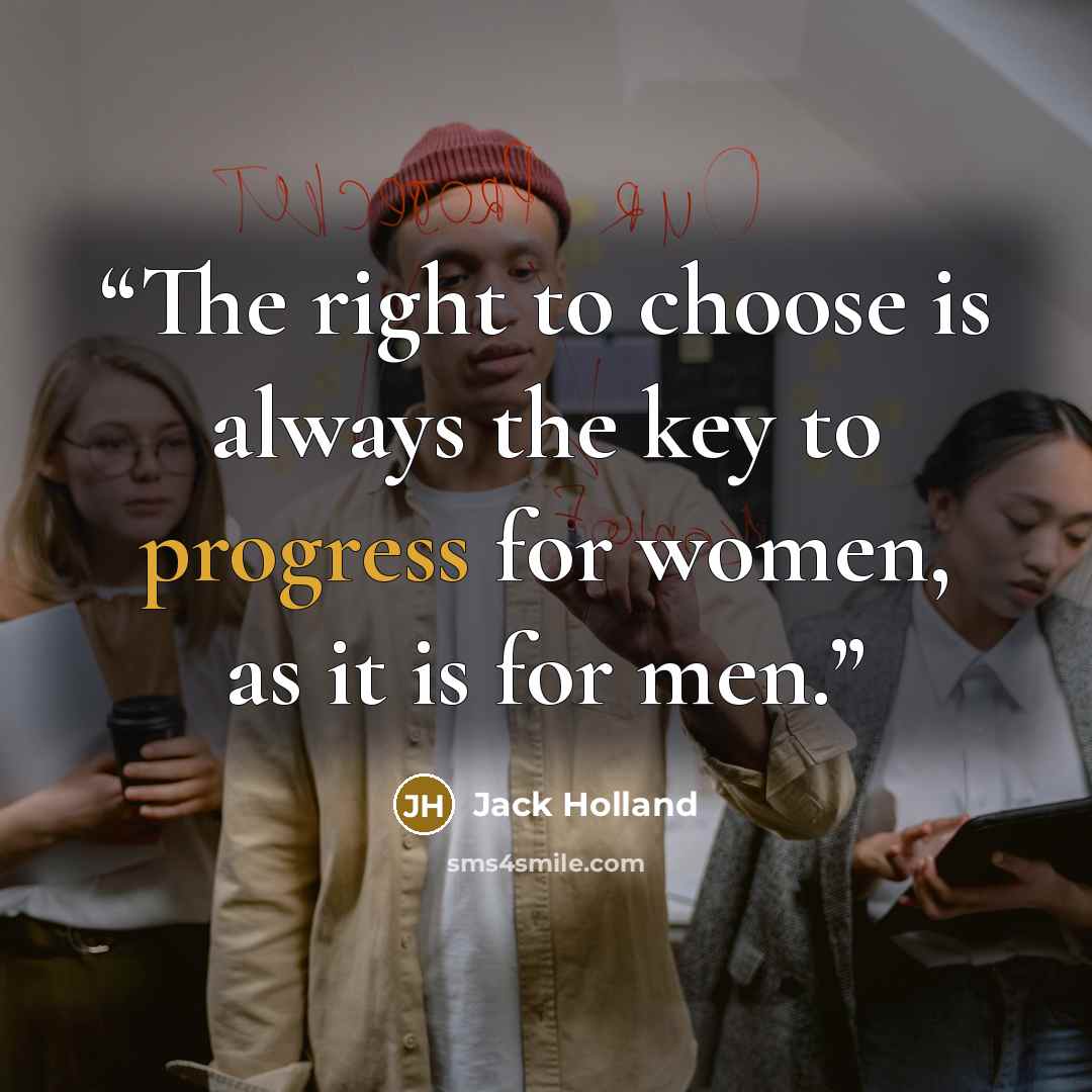 “The right to choose is always the key to progress for women, as it is for men.” quote by Jack Holland