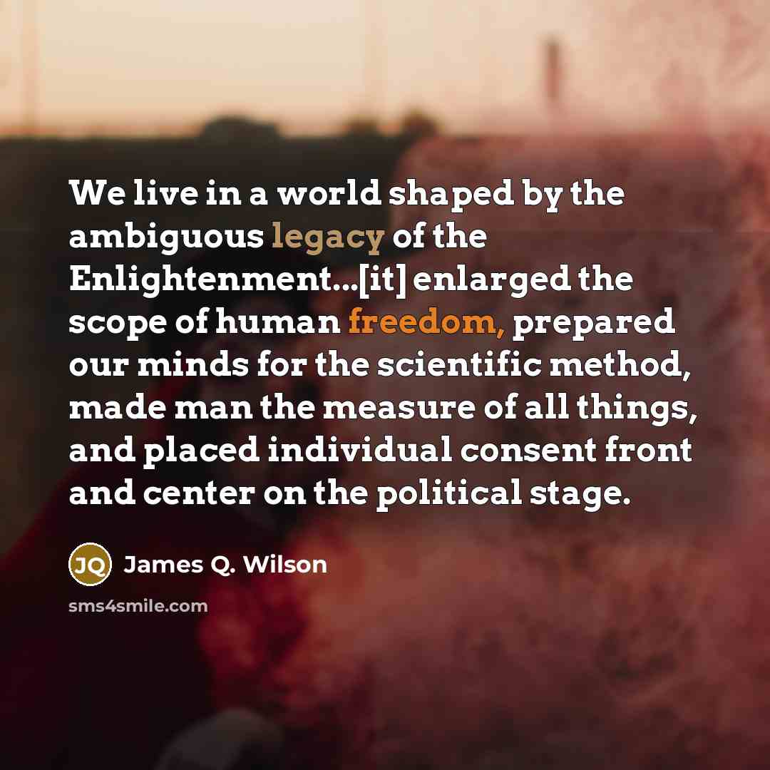“We live in a world shaped by the ambiguous legacy…” quote by James Q. Wilson
