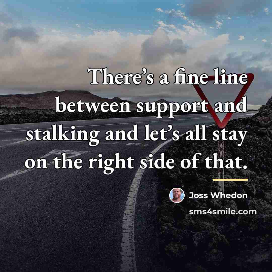 “There’s a fine line between support and stalking and let’s…” quote by Joss Whedon