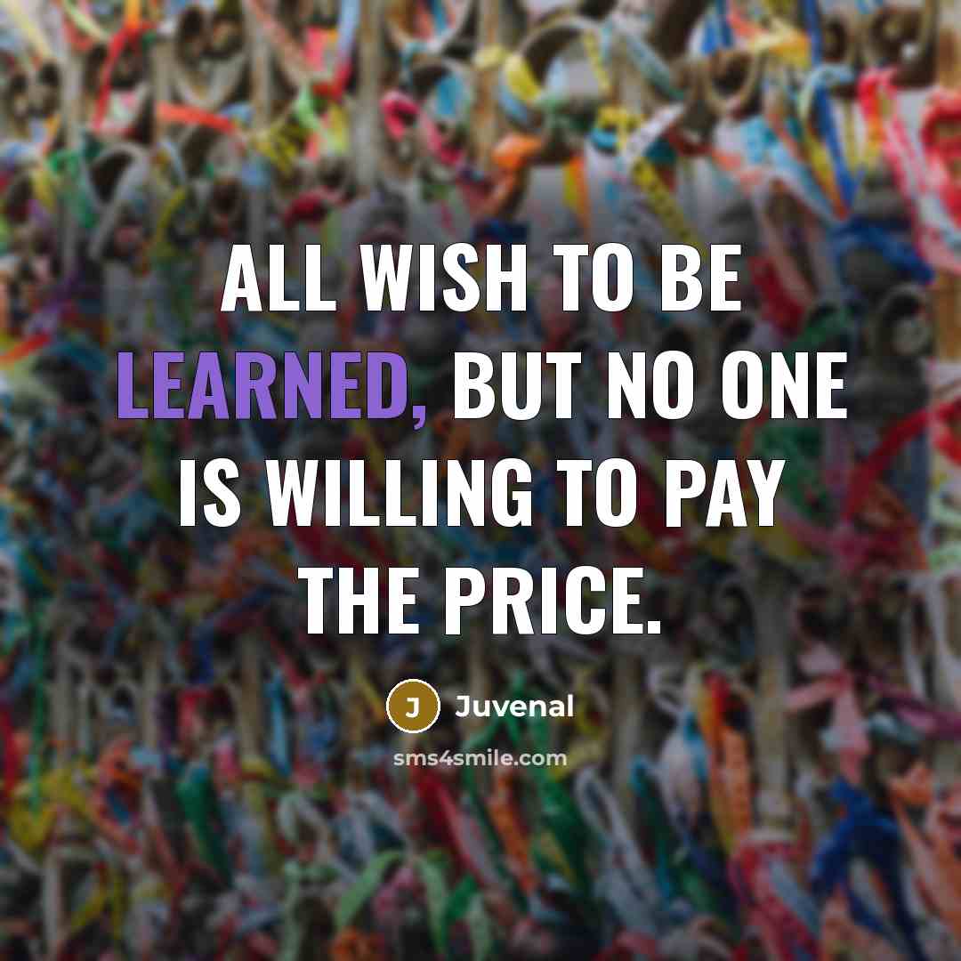 “All wish to be learned, but no one is willing…” quote by Juvenal