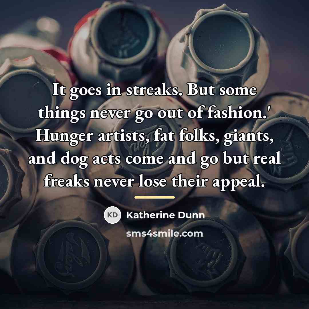 “It goes in streaks. But some things never go out…” quote by Katherine Dunn