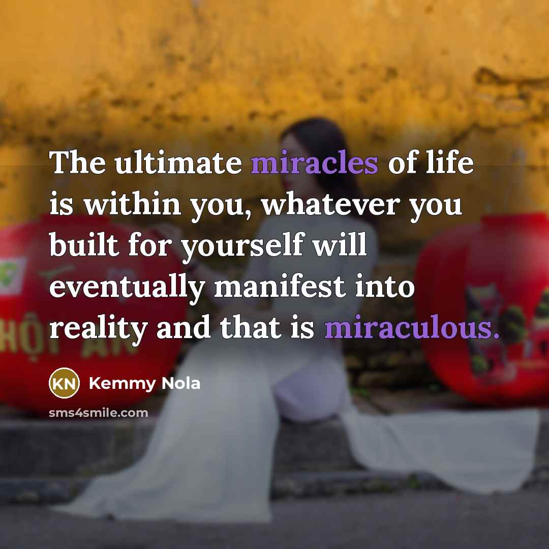“The ultimate miracles of life is within you, whatever you…” quote by Kemmy Nola