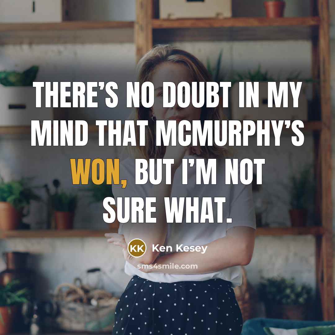 “There’s no doubt in my mind that McMurphy’s won, but I’m not sure what.” quote by Ken Kesey