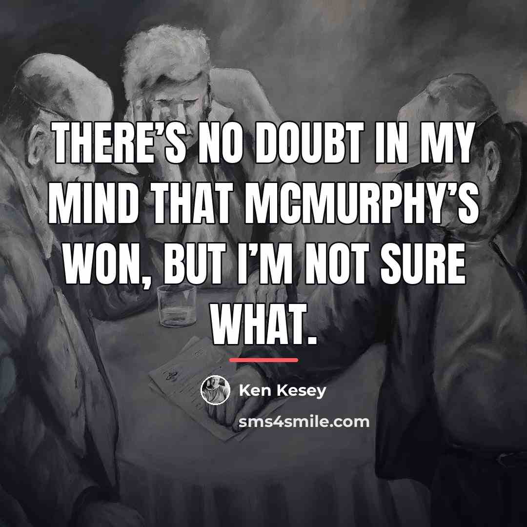“There’s no doubt in my mind that McMurphy’s won, but…” quote by Ken Kesey