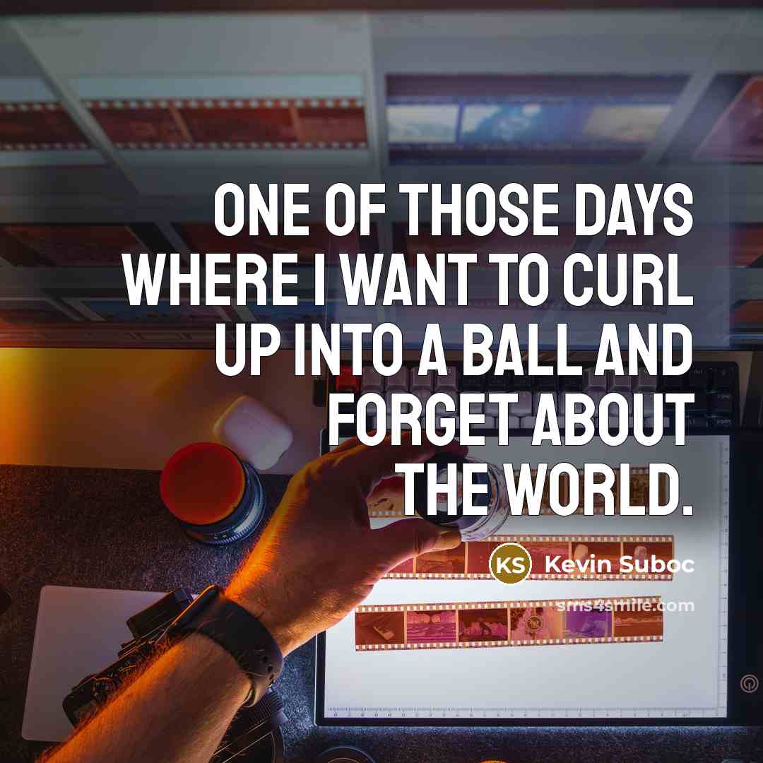 “One of those days where I want to curl up…” quote by Kevin Suboc
