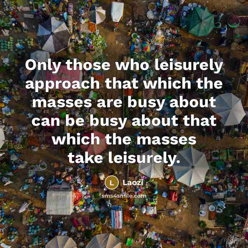 “Only those who leisurely approach that which the masses are…” quote by Laozi