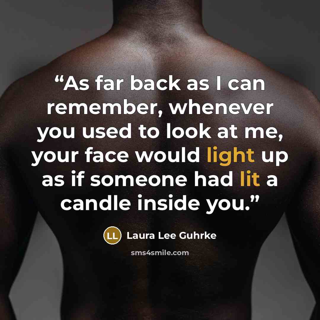 “As far back as I can remember, whenever you used to look at me, your face would light up as if someone had lit a candle inside you.” quote by Laura Lee Guhrke