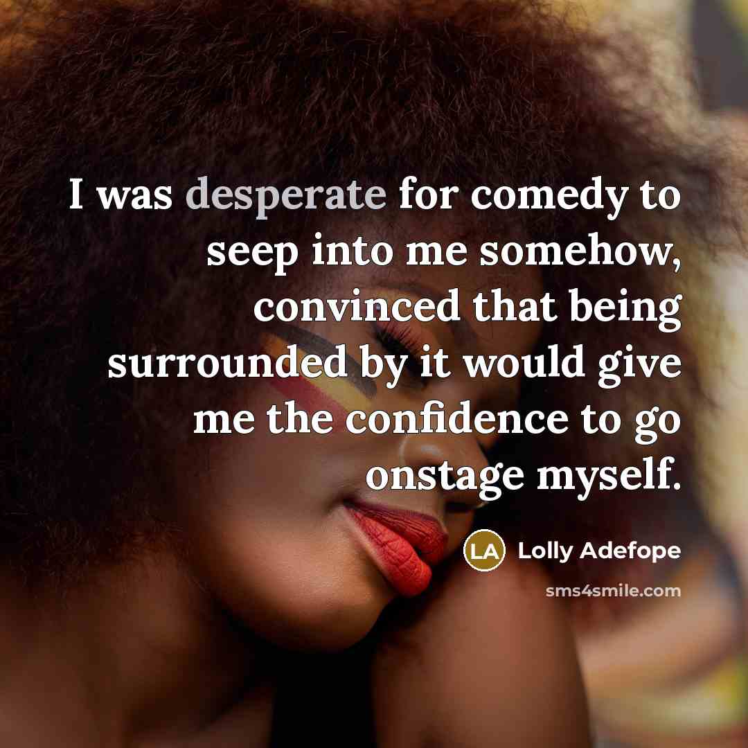 “I was desperate for comedy to seep into me somehow,…” quote by Lolly Adefope