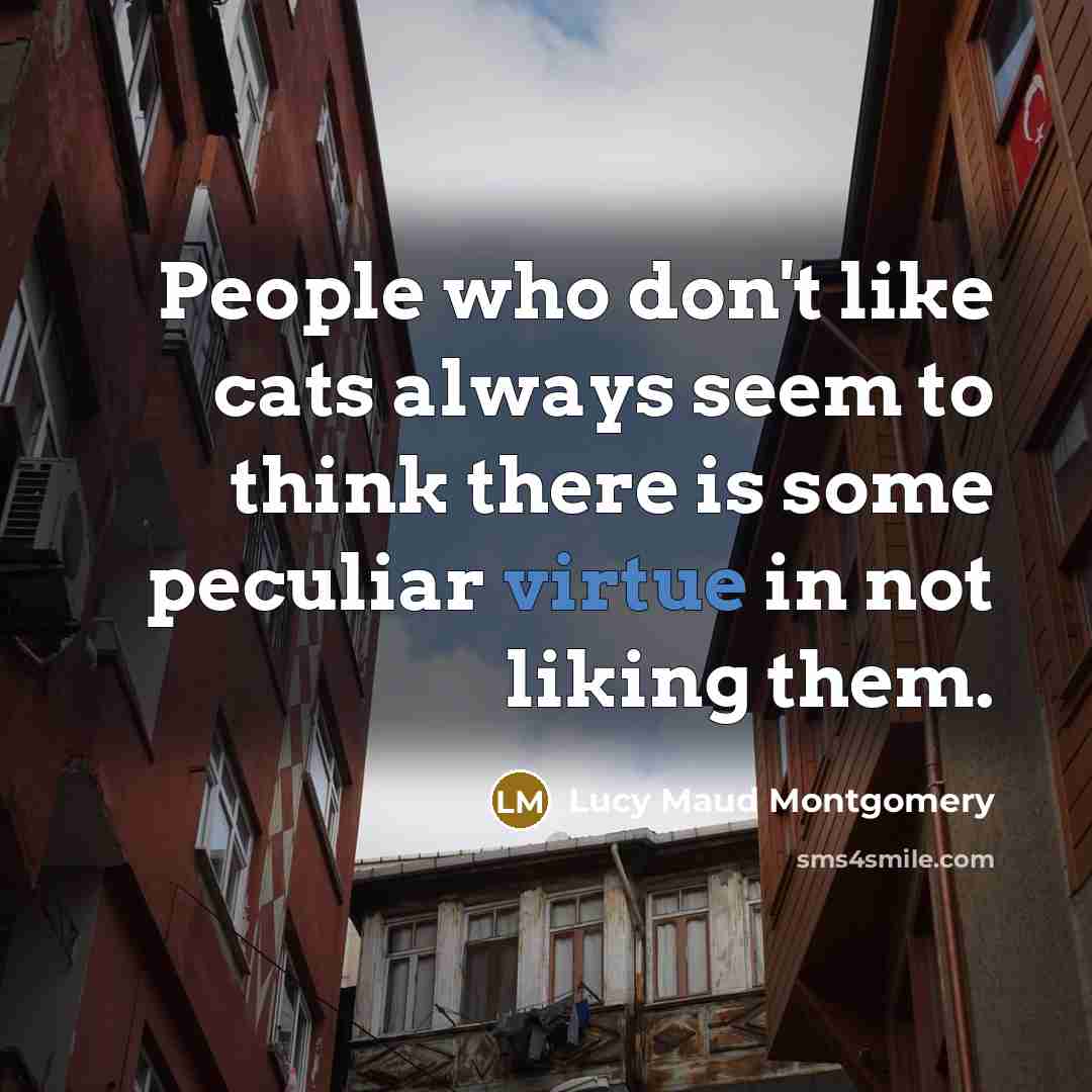 “People who don't like cats always seem to think there…” quote by Lucy Maud Montgomery