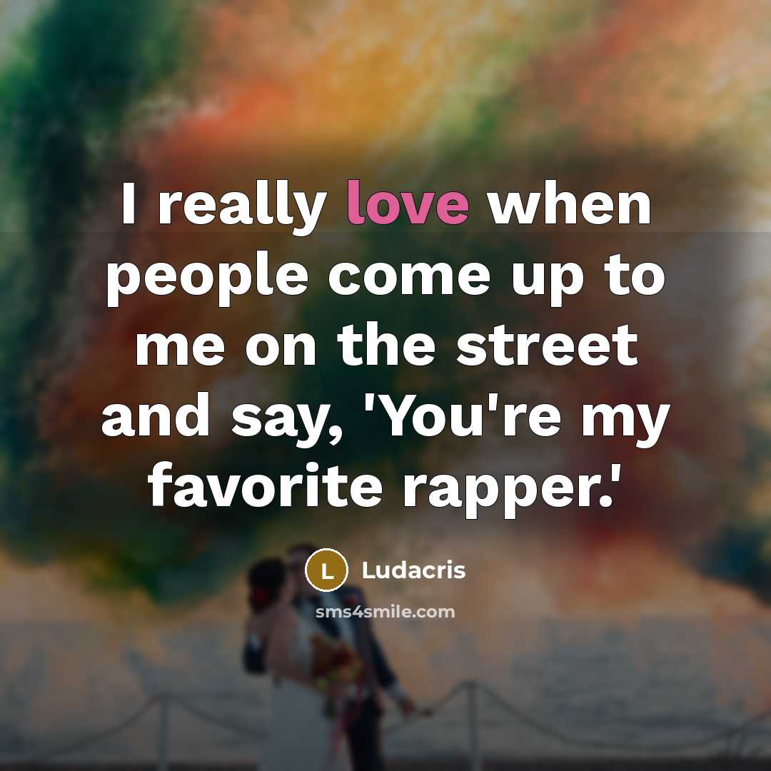 “I really love when people come up to me on…” quote by Ludacris