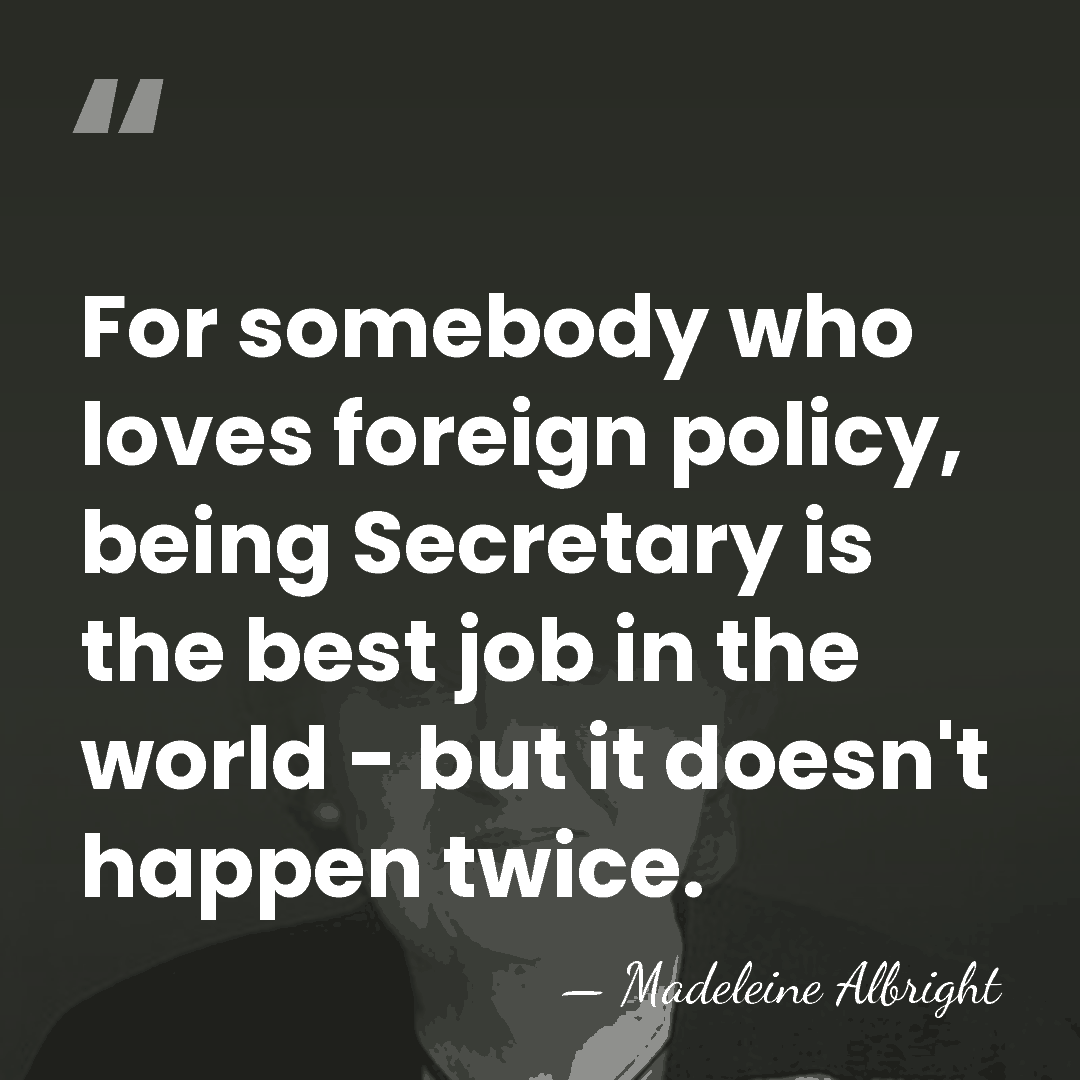 For somebody who loves foreign policy, being Secretary is the best job&hellip; - Madeleine Albright