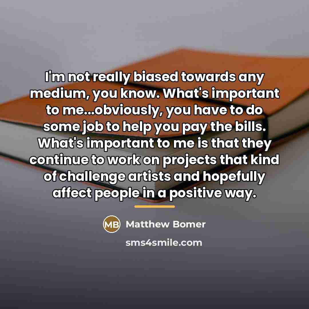 “I'm not really biased towards any medium, you know. What's…” quote by Matthew Bomer