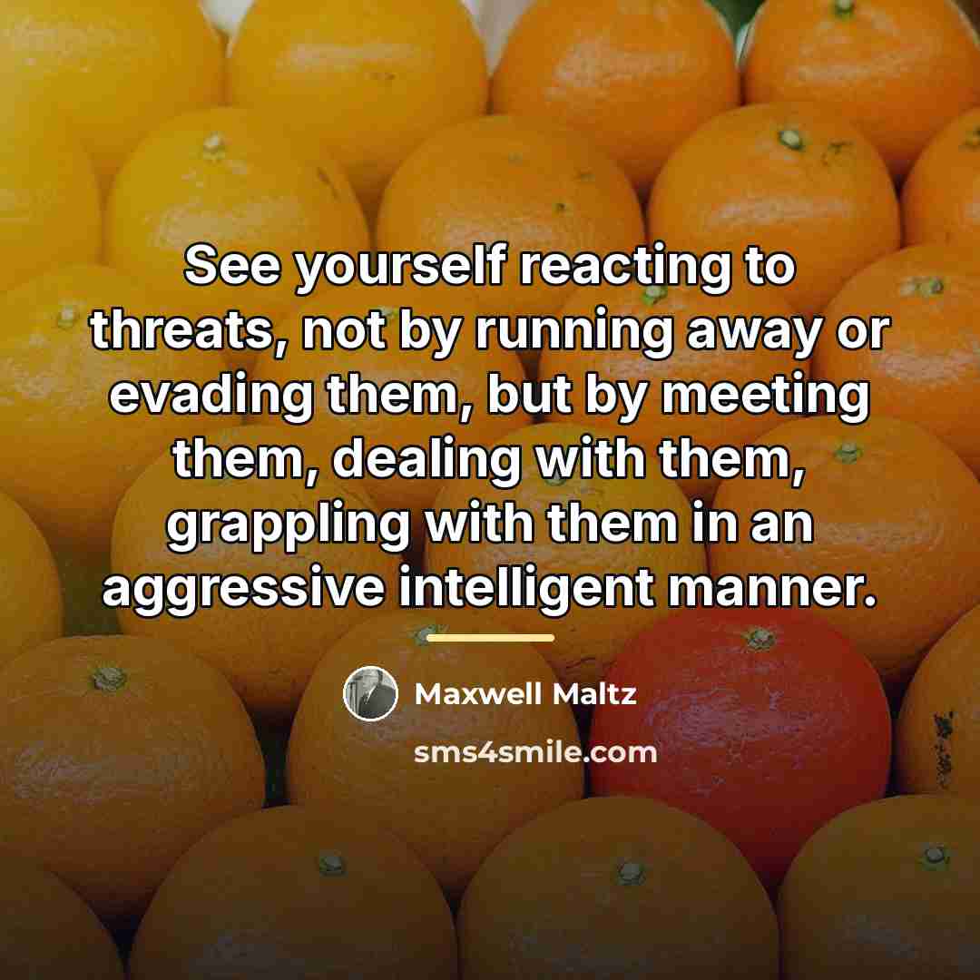 “See yourself reacting to threats, not by running away or…” quote by Maxwell Maltz