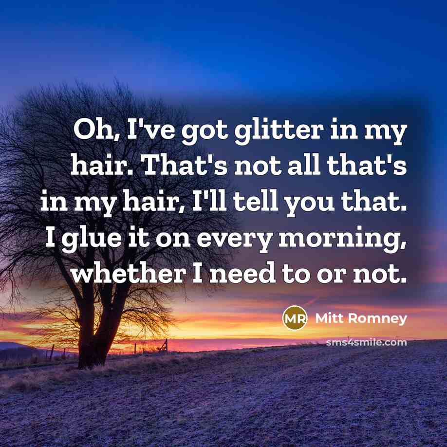 “Oh, I've got glitter in my hair. That's not all…” quote by Mitt Romney