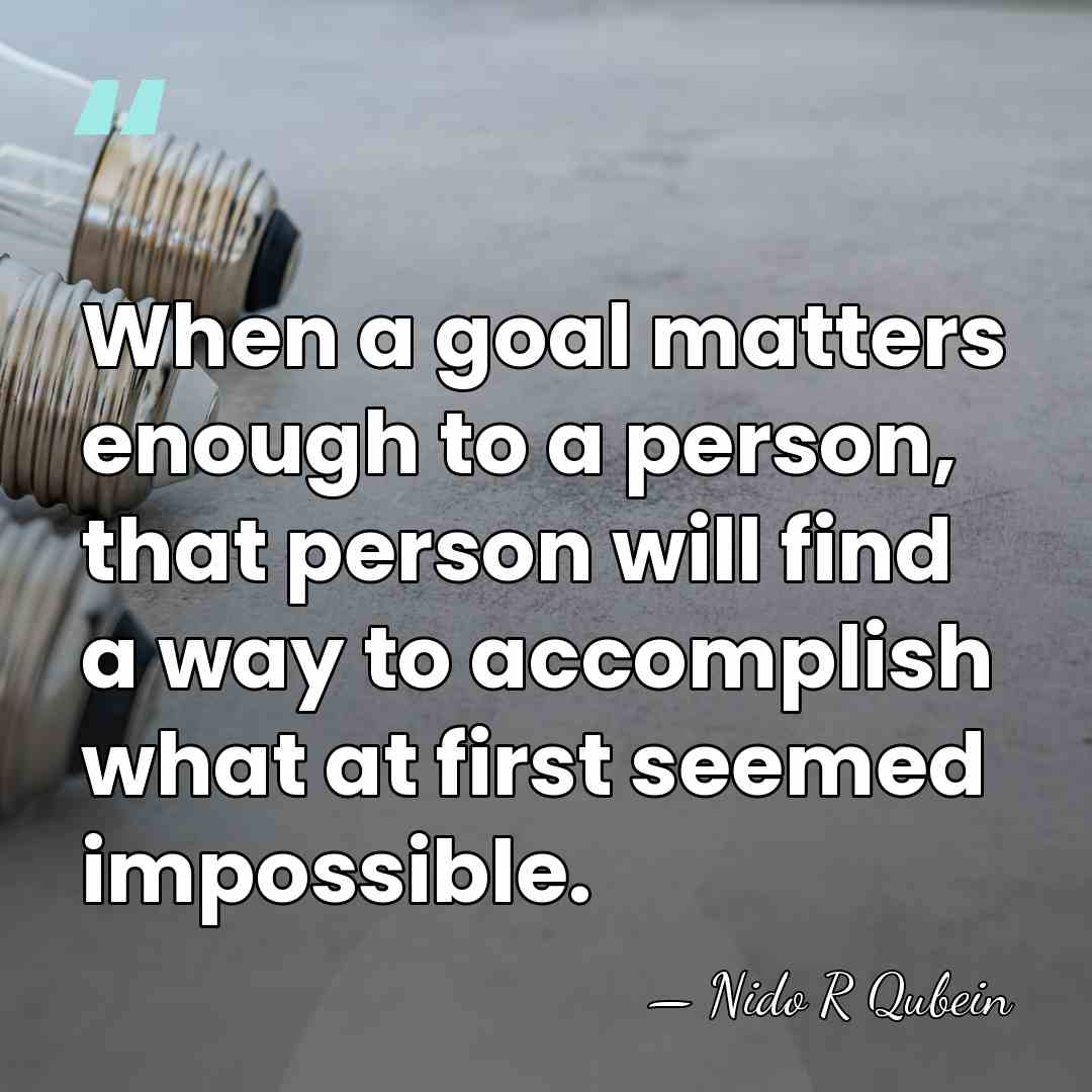 When a goal matters enough to a person, that person will find&hellip; - Nido R Qubein