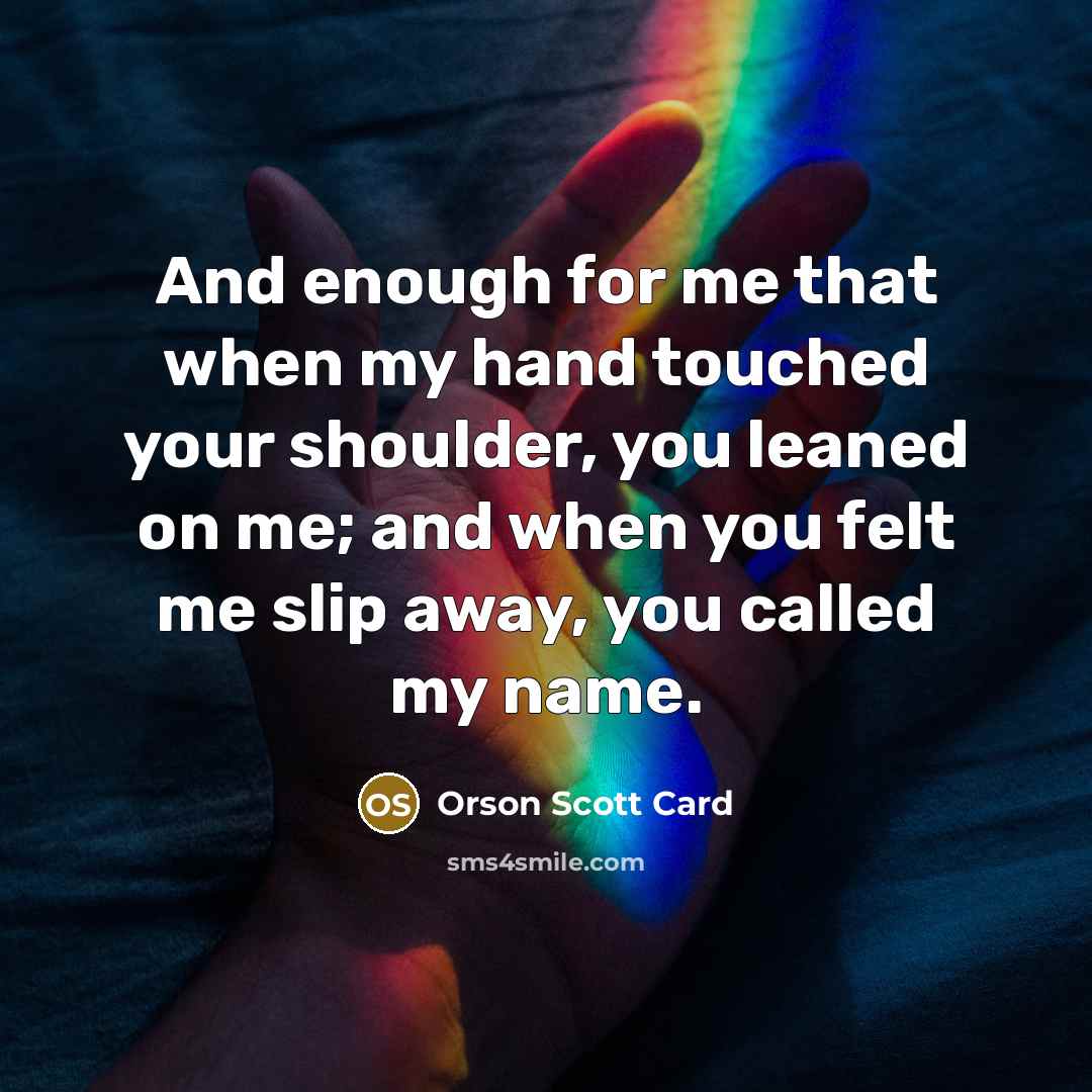 “And enough for me that when my hand touched your…” quote by Orson Scott Card