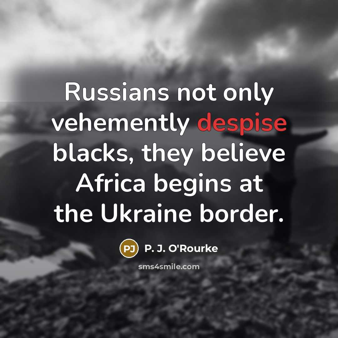 “Russians not only vehemently despise blacks, they believe Africa begins…” quote by P. J. O'Rourke