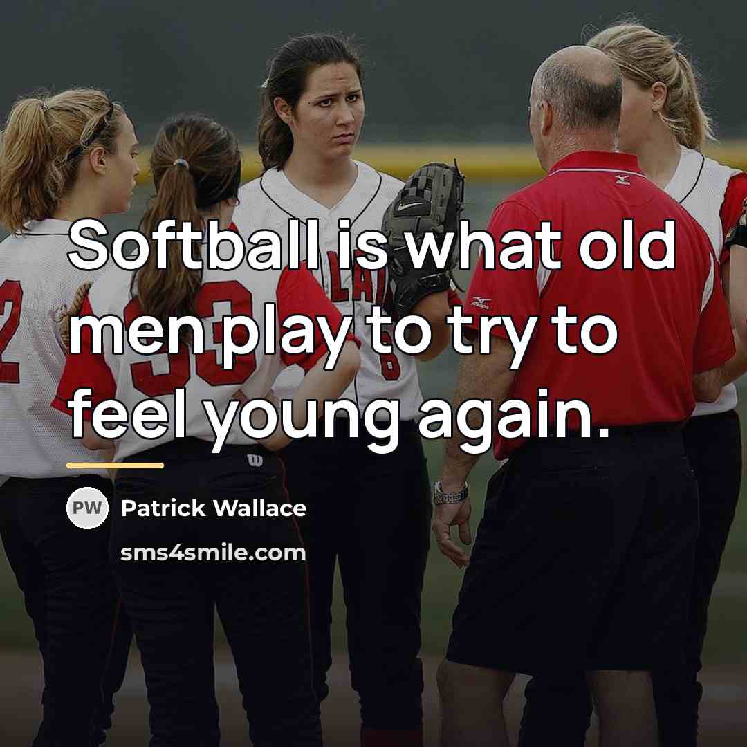 “Softball is what old men play to try to feel…” quote by Patrick Wallace