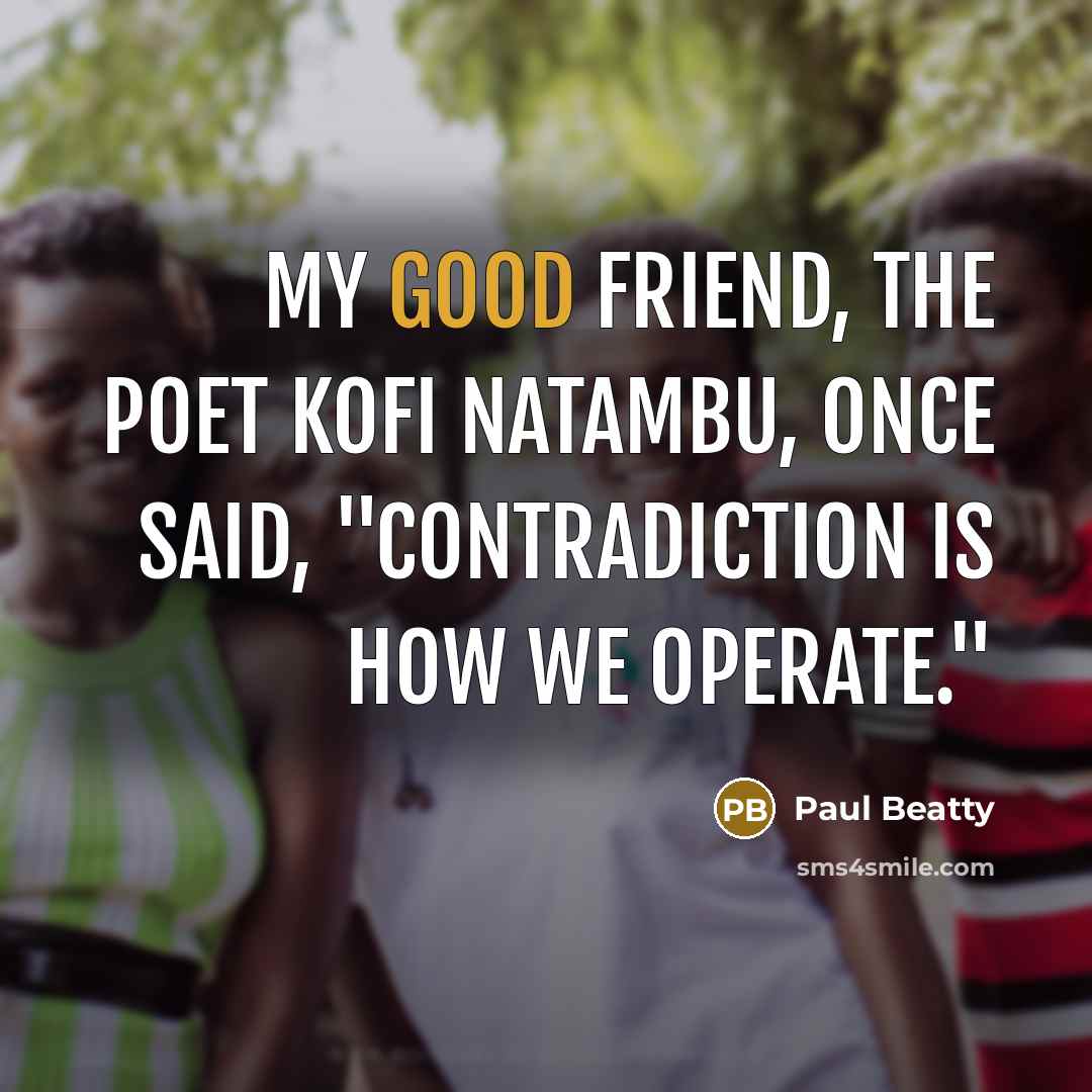 “My good friend, the poet Kofi Natambu, once said, "Contradiction…” quote by Paul Beatty