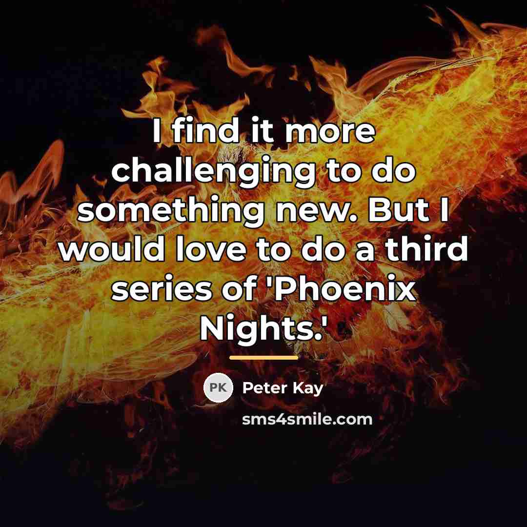 “I find it more challenging to do something new. But…” quote by Peter Kay