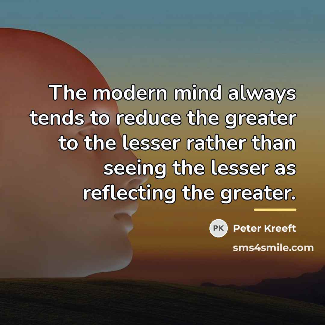 “The modern mind always tends to reduce the greater to…” quote by Peter Kreeft