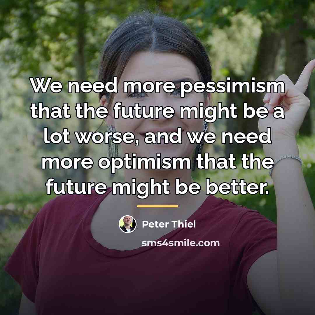 “We need more pessimism that the future might be a…” quote by Peter Thiel