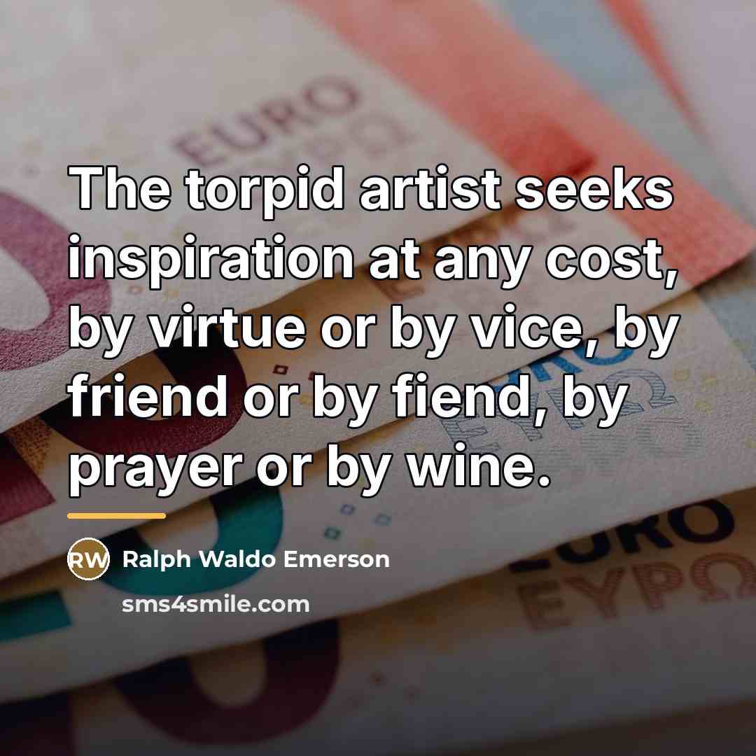 “The torpid artist seeks inspiration at any cost, by virtue…” quote by Ralph Waldo Emerson
