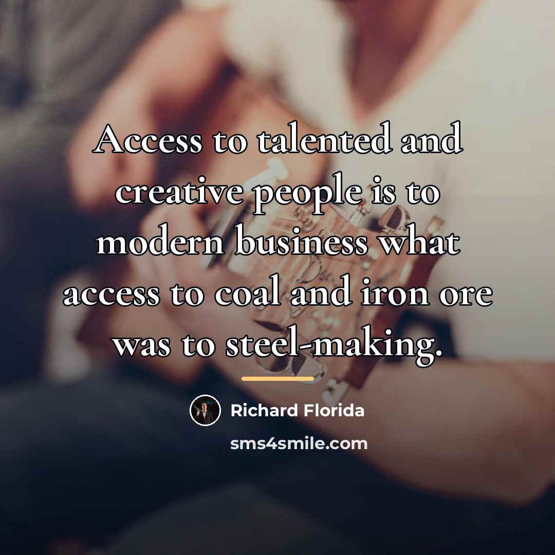 “Access to talented and creative people is to modern business…” quote by Richard Florida