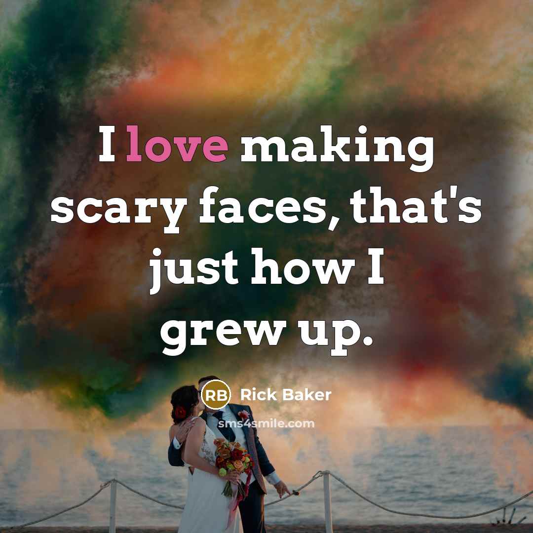 “I love making scary faces, that's just how I grew…” quote by Rick Baker