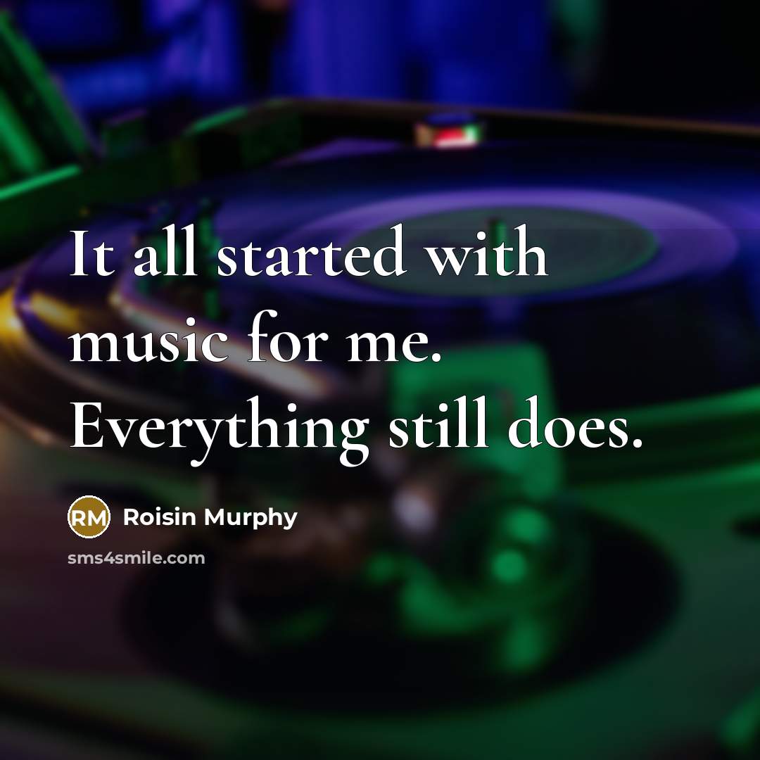“It all started with music for me. Everything still does.” quote by Roisin Murphy