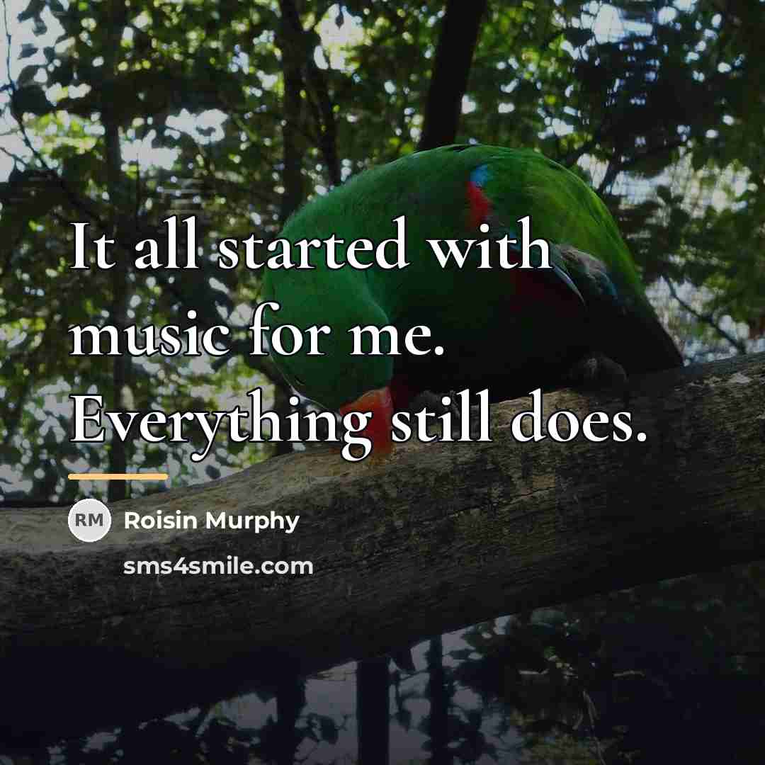 “It all started with music for me. Everything still does.…” quote by Roisin Murphy