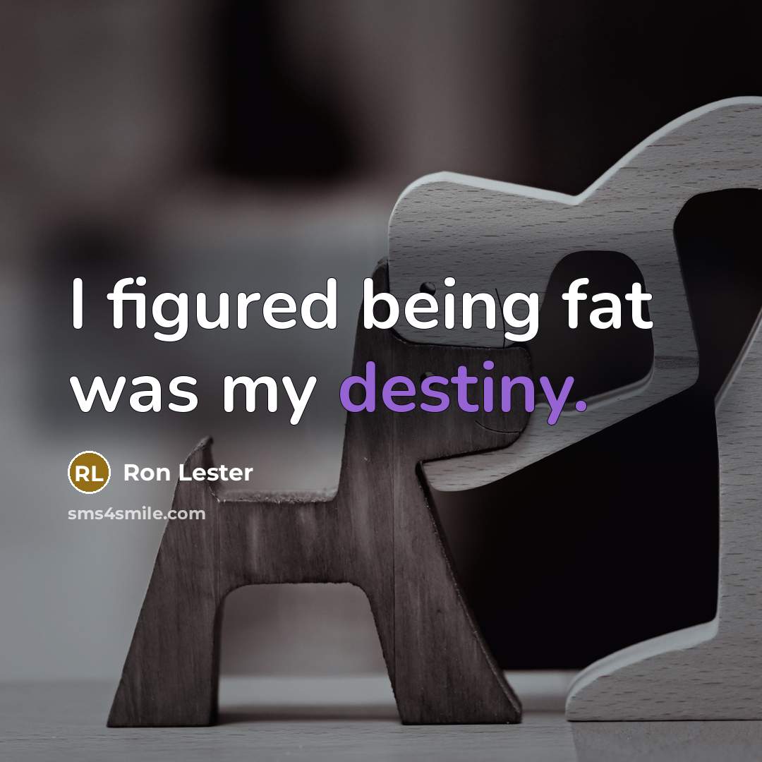 “I figured being fat was my destiny.…” quote by Ron Lester
