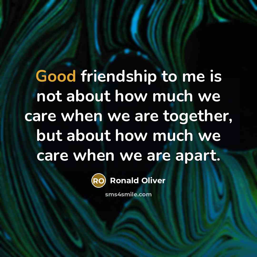 “Good friendship to me is not about how much we…” quote by Ronald Oliver
