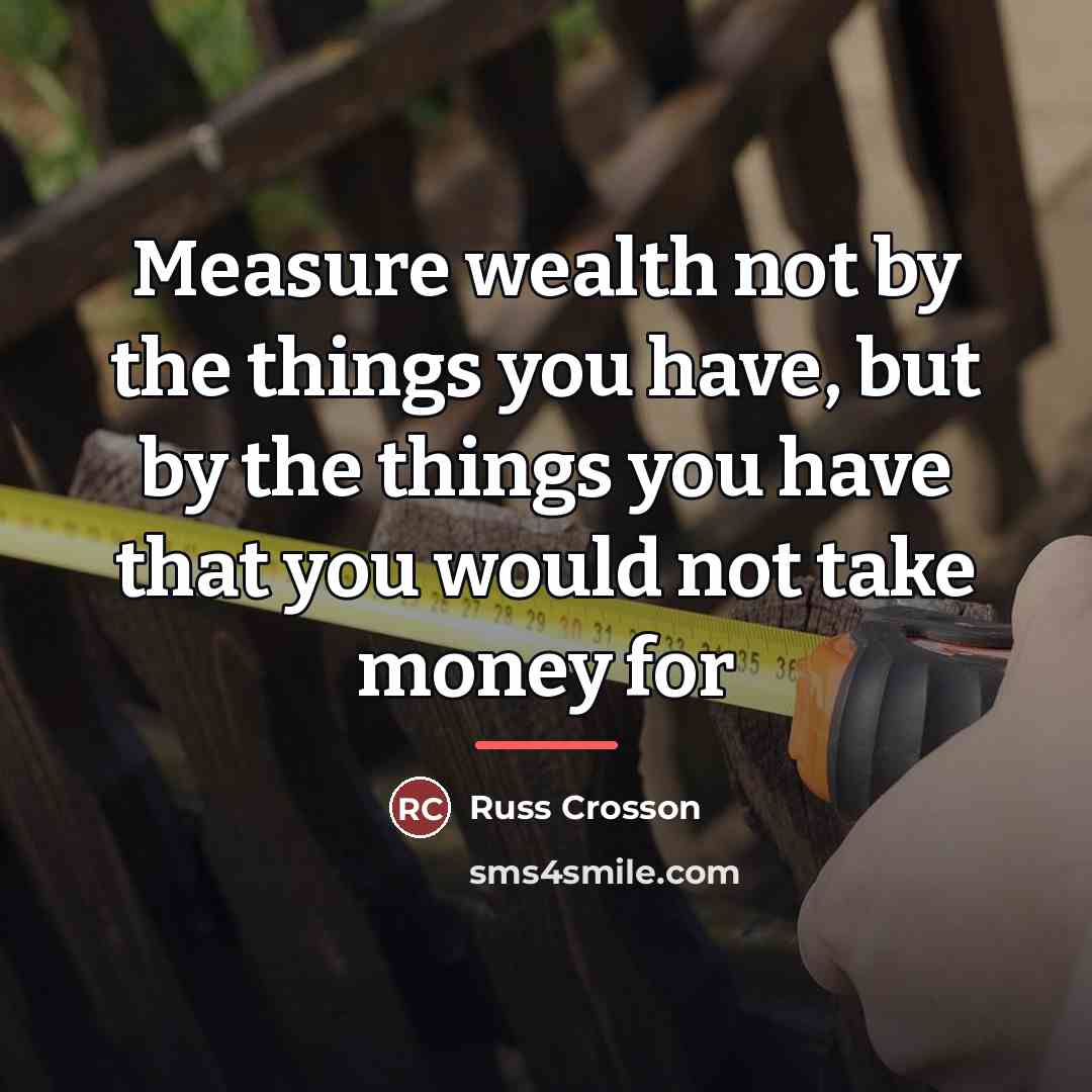“Measure wealth not by the things you have, but by…” quote by Russ Crosson