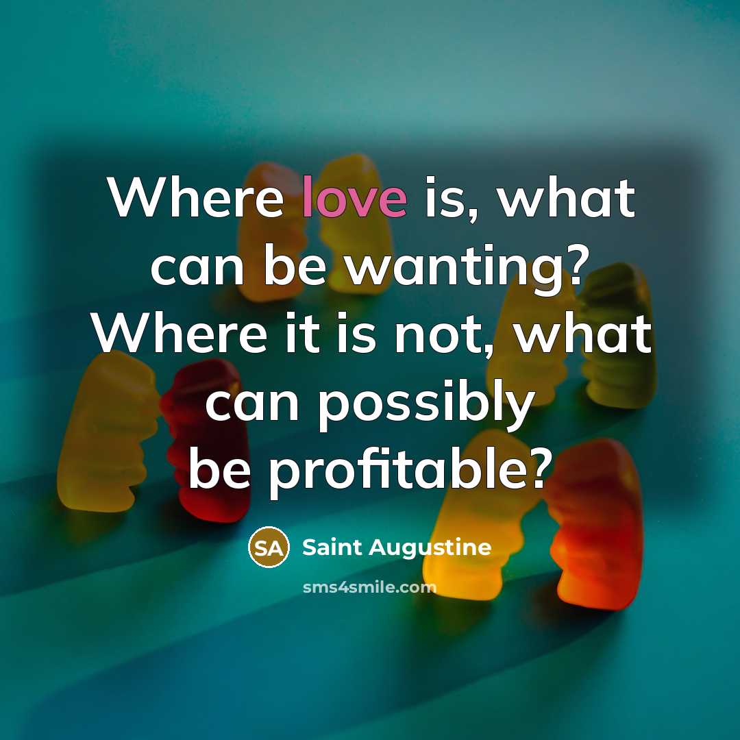 “Where love is, what can be wanting? Where it is…” quote by Saint Augustine