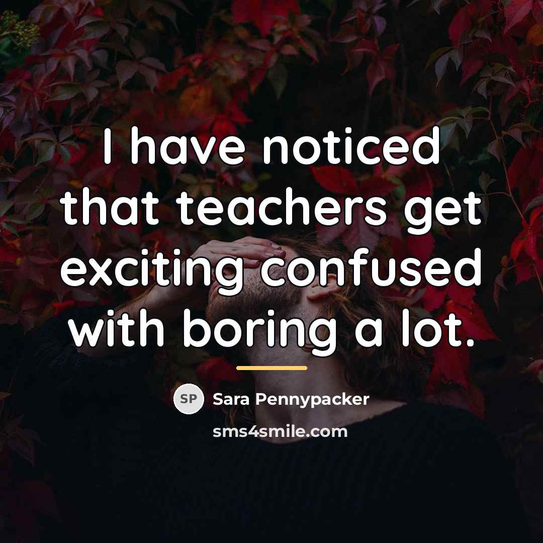 “I have noticed that teachers get exciting confused with boring…” quote by Sara Pennypacker